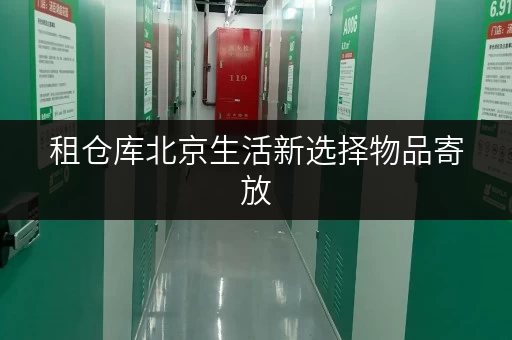 租仓库北京生活新选择物品寄放,随存随取,便捷无忧 租仓库北京生活新选择物品寄放,随存随取,便捷无忧