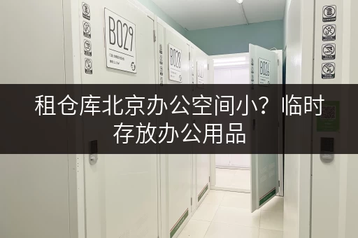 租仓库北京办公空间小?临时存放办公用品,迷你考拉仓来帮忙! 租仓库北京办公空间小?临时存放办公用品,迷你考拉仓来帮忙!