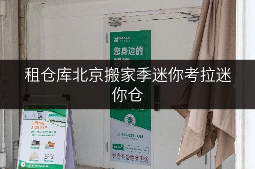租仓库北京搬家季迷你考拉迷你仓,价格透明,省钱攻略大公开! 租仓库北京搬家季迷你考拉迷你仓,价格透明,省钱攻略大公开!