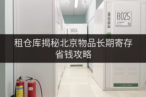 租仓库揭秘北京物品长期寄存省钱攻略,告别空间焦虑! 租仓库揭秘北京物品长期寄存省钱攻略,告别空间焦虑!