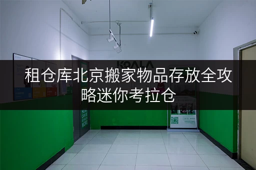 租仓库北京搬家物品存放全攻略迷你考拉仓,您的临时存储好帮手 租仓库北京搬家物品存放全攻略迷你考拉仓,您的临时存储好帮手