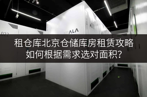 租仓库北京仓储库房租赁攻略如何根据需求选对面积? 租仓库北京仓储库房租赁攻略如何根据需求选对面积?