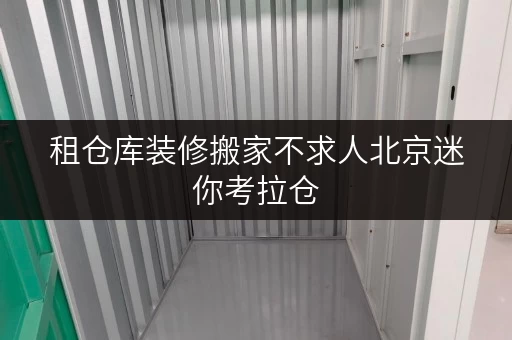 租仓库装修搬家不求人北京迷你考拉仓,您的临时存储贴心方案 租仓库装修搬家不求人北京迷你考拉仓,您的临时存储贴心方案