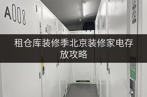 租仓库装修季北京装修家电存放攻略,迷你考拉仓助您无忧搬家! 租仓库装修季北京装修家电存放攻略,迷你考拉仓助您无忧搬家!