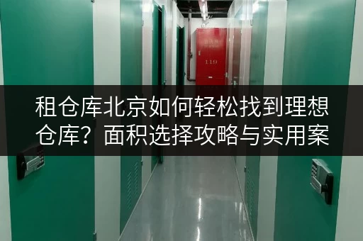 租仓库北京如何轻松找到理想仓库？面积选择攻略与实用案例分享