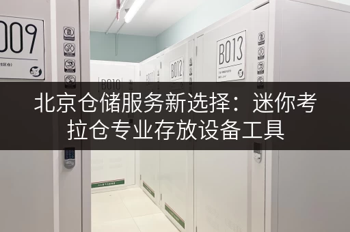 北京仓储服务新选择:迷你考拉仓专业存放设备工具 北京仓储服务新选择:迷你考拉仓专业存放设备工具