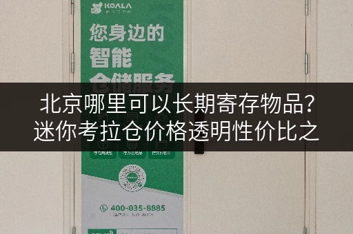北京哪里可以长期寄存物品?迷你考拉仓价格透明性价比之选 北京哪里可以长期寄存物品?迷你考拉仓价格透明性价比之选
