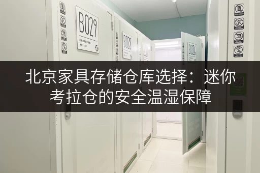 北京家具存储仓库选择:迷你考拉仓的安全温湿保障 北京家具存储仓库选择:迷你考拉仓的安全温湿保障