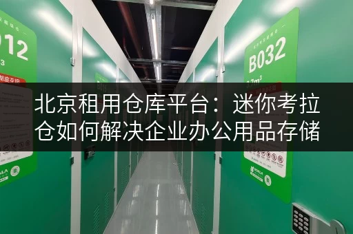 北京租用仓库平台：迷你考拉仓如何解决企业办公用品存储难题