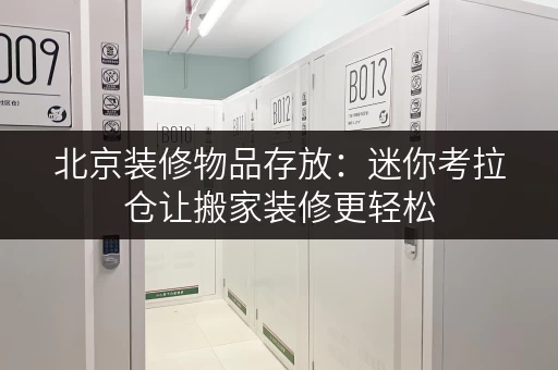 北京装修物品存放:迷你考拉仓让搬家装修更轻松 北京装修物品存放:迷你考拉仓让搬家装修更轻松