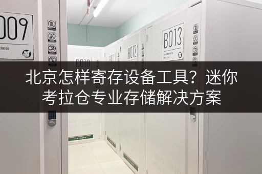 北京怎样寄存设备工具?迷你考拉仓专业存储解决方案 北京怎样寄存设备工具?迷你考拉仓专业存储解决方案