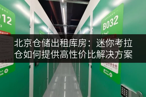 北京仓储出租库房:迷你考拉仓如何提供高性价比解决方案 北京仓储出租库房:迷你考拉仓如何提供高性价比解决方案