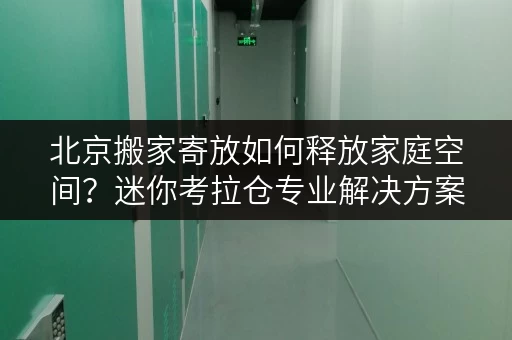 北京搬家寄放如何释放家庭空间?迷你考拉仓专业解决方案 北京搬家寄放如何释放家庭空间?迷你考拉仓专业解决方案