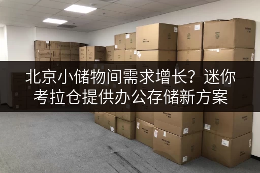 北京小储物间需求增长?迷你考拉仓提供办公存储新方案 北京小储物间需求增长?迷你考拉仓提供办公存储新方案