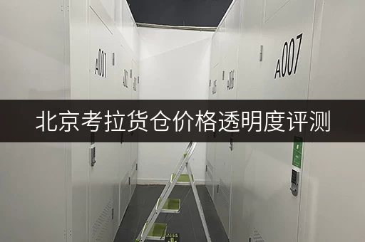 北京考拉货仓价格透明度评测,迷你考拉仓性价比分析 北京考拉货仓价格透明度评测,迷你考拉仓性价比分析