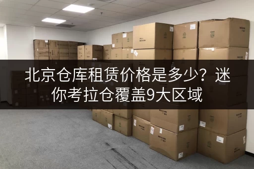 北京仓库租赁价格是多少?迷你考拉仓覆盖9大区域,就近存储 北京仓库租赁价格是多少?迷你考拉仓覆盖9大区域,就近存储