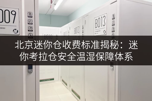 北京迷你仓收费标准揭秘:迷你考拉仓安全温湿保障体系 北京迷你仓收费标准揭秘:迷你考拉仓安全温湿保障体系