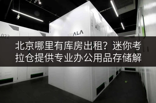 北京哪里有库房出租?迷你考拉仓提供专业办公用品存储解决方案 北京哪里有库房出租?迷你考拉仓提供专业办公用品存储解决方案