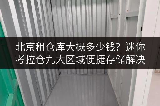 北京租仓库大概多少钱?迷你考拉仓九大区域便捷存储解决方案 北京租仓库大概多少钱?迷你考拉仓九大区域便捷存储解决方案