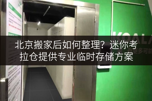 北京搬家后如何整理?迷你考拉仓提供专业临时存储方案 北京搬家后如何整理?迷你考拉仓提供专业临时存储方案