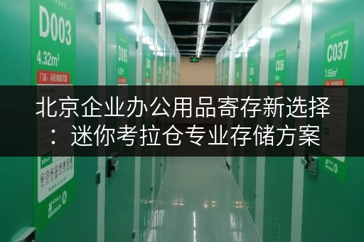 北京企业办公用品寄存新选择：迷你考拉仓专业存储方案