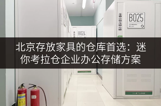 北京存放家具的仓库首选:迷你考拉仓企业办公存储方案 北京存放家具的仓库首选:迷你考拉仓企业办公存储方案