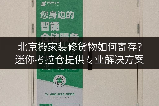 北京搬家装修货物如何寄存?迷你考拉仓提供专业解决方案 北京搬家装修货物如何寄存?迷你考拉仓提供专业解决方案
