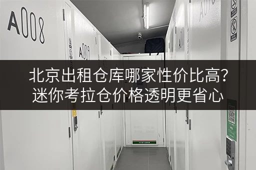北京出租仓库哪家性价比高?迷你考拉仓价格透明更省心 北京出租仓库哪家性价比高?迷你考拉仓价格透明更省心
