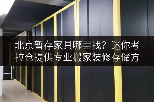 北京暂存家具哪里找?迷你考拉仓提供专业搬家装修存储方案 北京暂存家具哪里找?迷你考拉仓提供专业搬家装修存储方案