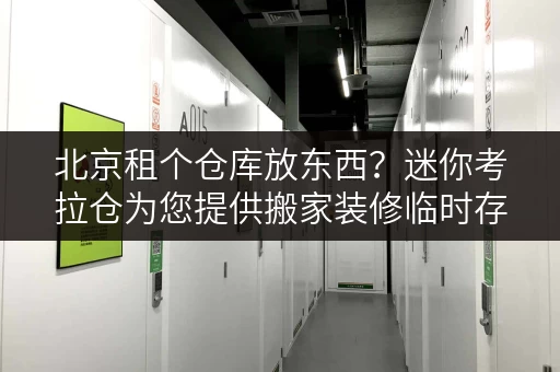 北京租个仓库放东西?迷你考拉仓为您提供搬家装修临时存储方案 北京租个仓库放东西?迷你考拉仓为您提供搬家装修临时存储方案