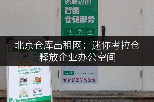 北京仓库出租网:迷你考拉仓释放企业办公空间 北京仓库出租网:迷你考拉仓释放企业办公空间