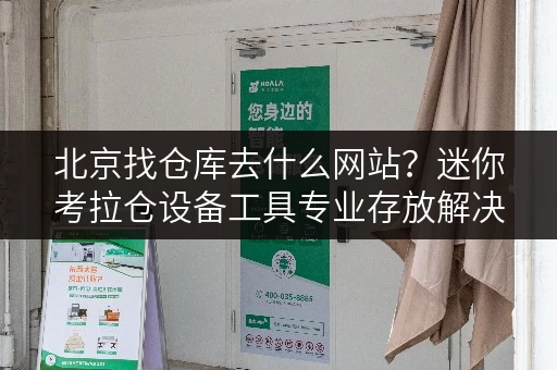 北京找仓库去什么网站?迷你考拉仓设备工具专业存放解决方案 北京找仓库去什么网站?迷你考拉仓设备工具专业存放解决方案